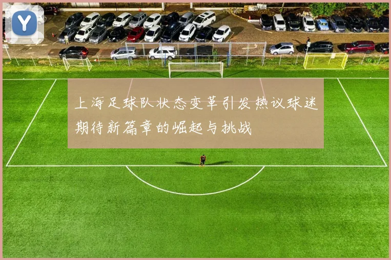 上海足球队状态变革引发热议球迷期待新篇章的崛起与挑战