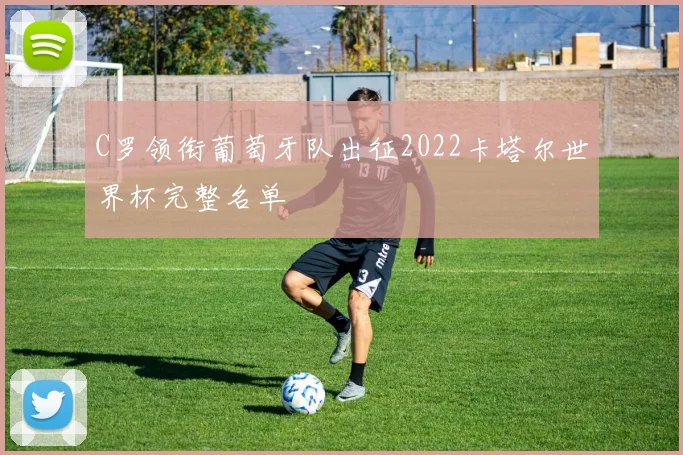 C罗领衔葡萄牙队出征2022卡塔尔世界杯完整名单