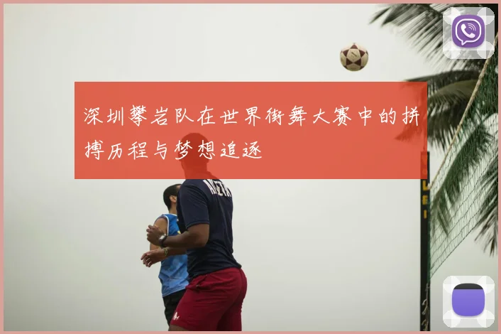深圳攀岩队在世界街舞大赛中的拼搏历程与梦想追逐