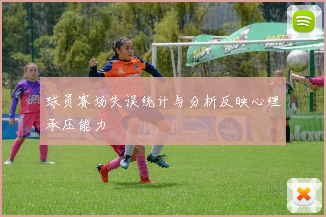 球员赛场失误统计与分析反映心理承压能力