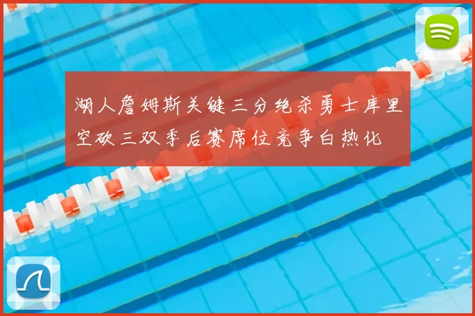 湖人詹姆斯关键三分绝杀勇士库里空砍三双季后赛席位竞争白热化