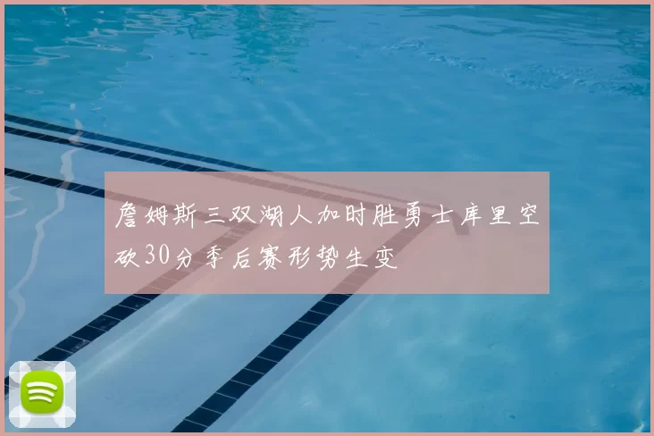 詹姆斯三双湖人加时胜勇士库里空砍30分季后赛形势生变