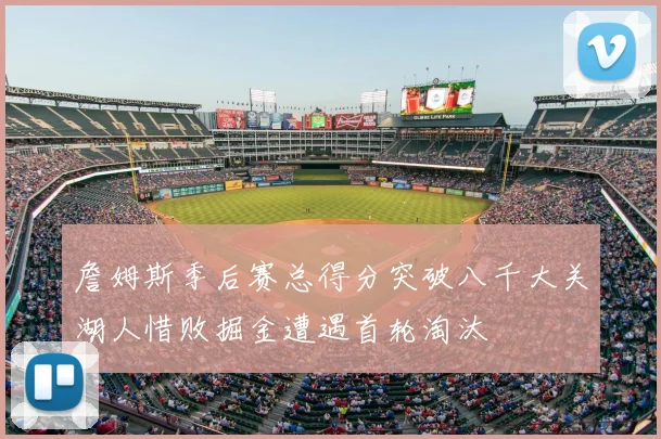 詹姆斯季后赛总得分突破八千大关湖人惜败掘金遭遇首轮淘汰