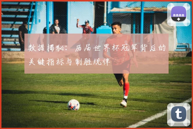 数据揭秘：历届世界杯冠军背后的关键指标与制胜规律