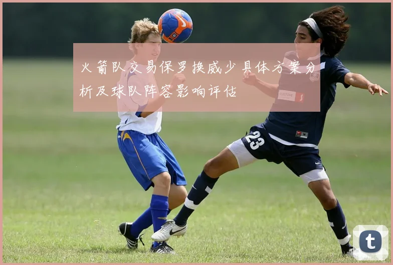 火箭队交易保罗换威少具体方案分析及球队阵容影响评估