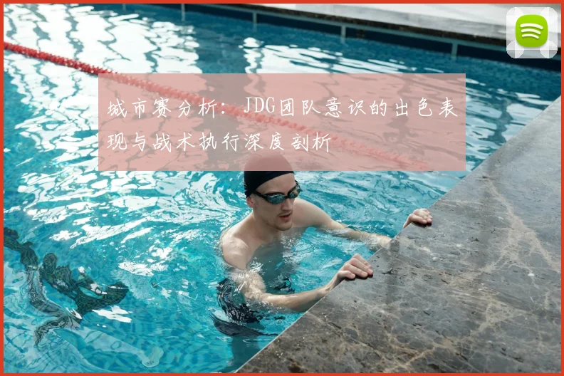 城市赛分析:JDG团队意识的出色表现与战术执行深度剖析
