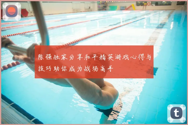 陈强独家分享和平精英游戏心得与技巧助你成为战场高手