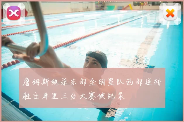 詹姆斯绝杀东部全明星队西部逆转胜出库里三分大赛破纪录