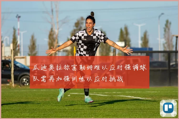 瓜迪奥拉称富勒姆难以应对强调球队需再加强训练以应对挑战