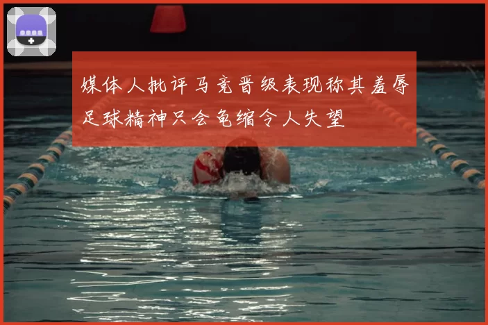 媒体人批评马竞晋级表现称其羞辱足球精神只会龟缩令人失望