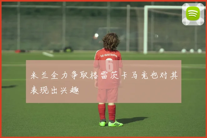 米兰全力争取格雷茨卡马竞也对其表现出兴趣