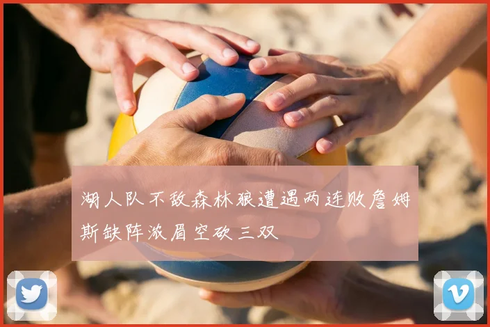 湖人队不敌森林狼遭遇两连败詹姆斯缺阵浓眉空砍三双