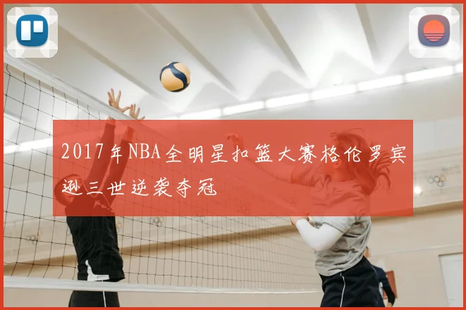 2017年NBA全明星扣篮大赛格伦罗宾逊三世逆袭夺冠