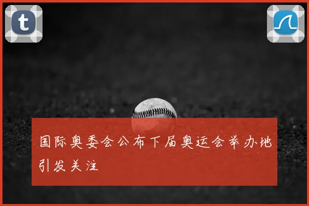 国际奥委会公布下届奥运会举办地引发关注