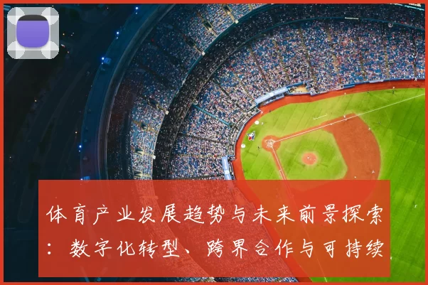 体育产业发展趋势与未来前景探索：数字化转型、跨界合作与可持续发展之路