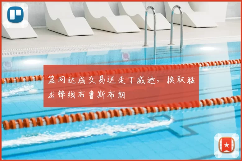 篮网达成交易送走丁威迪，换取猛龙锋线布鲁斯布朗