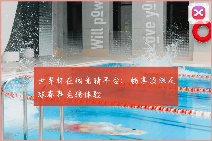 世界杯在线竞猜平台:畅享顶级足球赛事竞猜体验