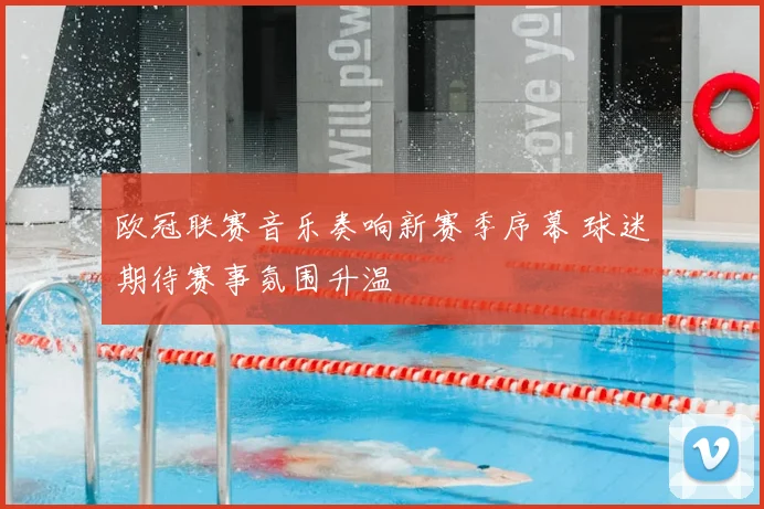 欧冠联赛音乐奏响新赛季序幕 球迷期待赛事氛围升温