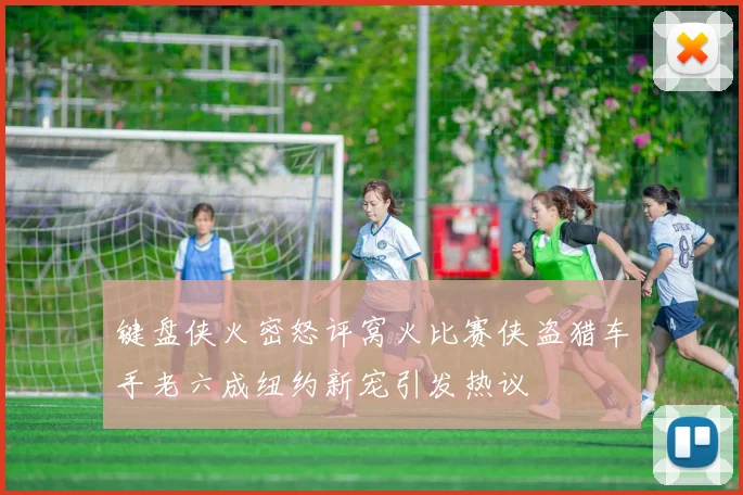 键盘侠火密怒评窝火比赛侠盗猎车手老六成纽约新宠引发热议
