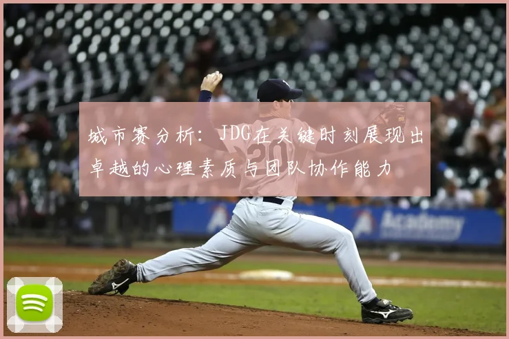 城市赛分析:JDG在关键时刻展现出卓越的心理素质与团队协作能力