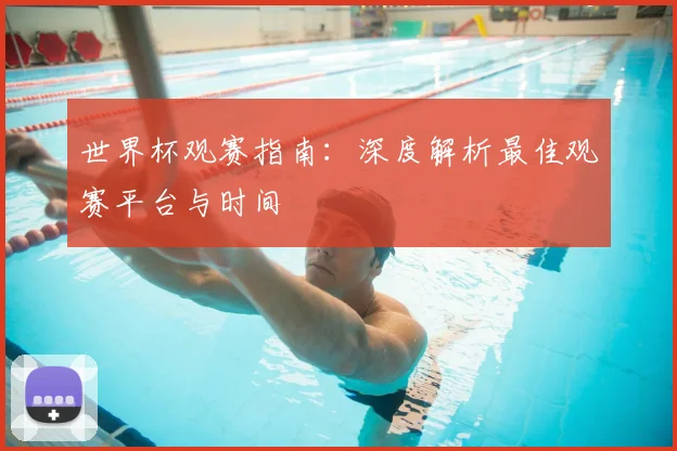 世界杯观赛指南：深度解析最佳观赛平台与时间