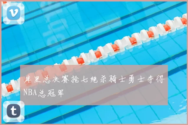 库里总决赛抢七绝杀骑士勇士夺得NBA总冠军