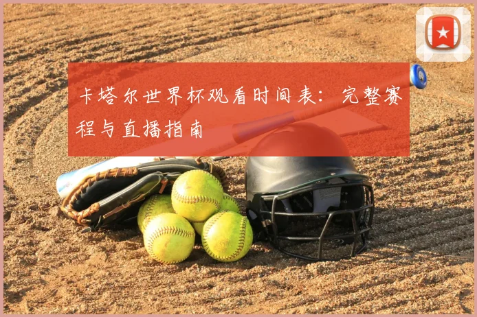 卡塔尔世界杯观看时间表:完整赛程与直播指南