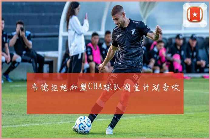 韦德拒绝加盟CBA球队淘金计划告吹