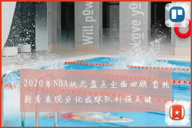 2020年NBA状元盘点全面回顾 首轮新秀表现分化成球队补强关键