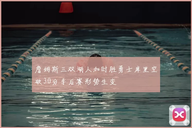 詹姆斯三双湖人加时胜勇士库里空砍30分季后赛形势生变