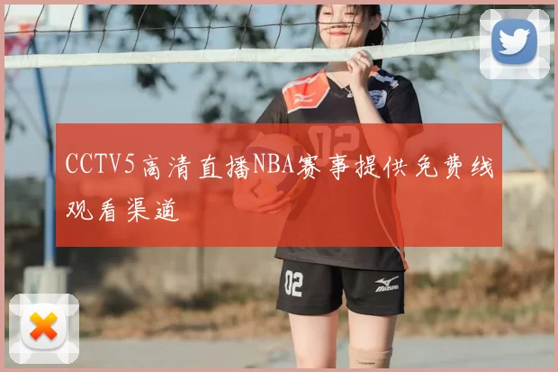 CCTV5高清直播NBA赛事提供免费线观看渠道