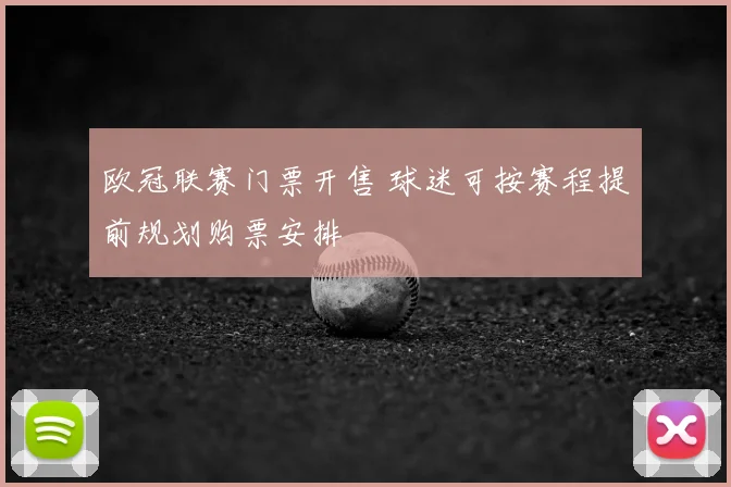 欧冠联赛门票开售 球迷可按赛程提前规划购票安排