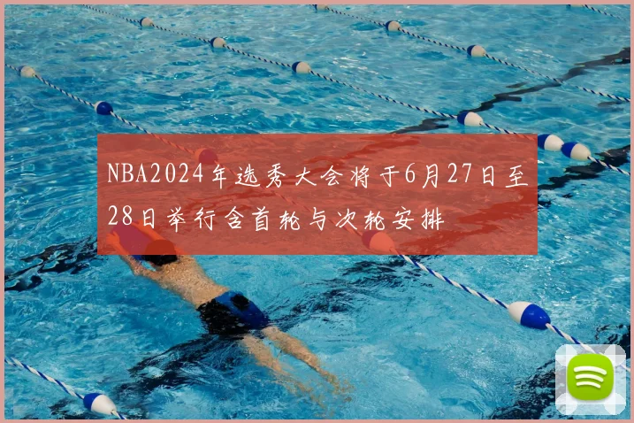NBA2024年选秀大会将于6月27日至28日举行含首轮与次轮安排
