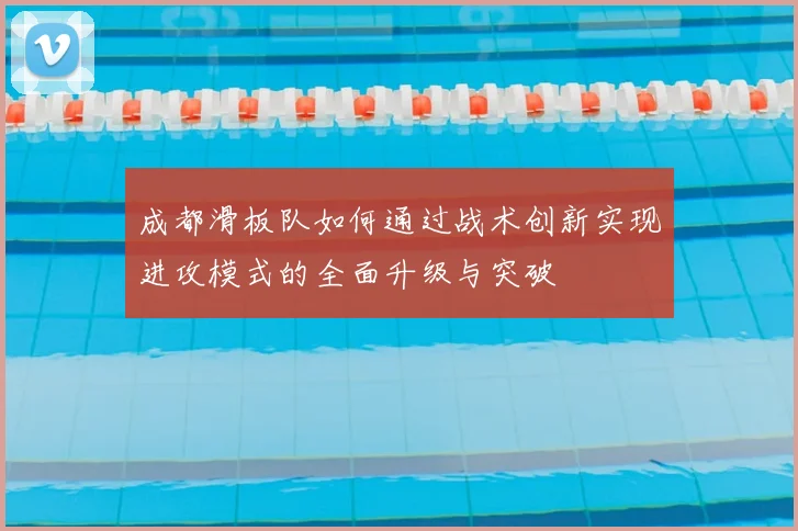 成都滑板队如何通过战术创新实现进攻模式的全面升级与突破