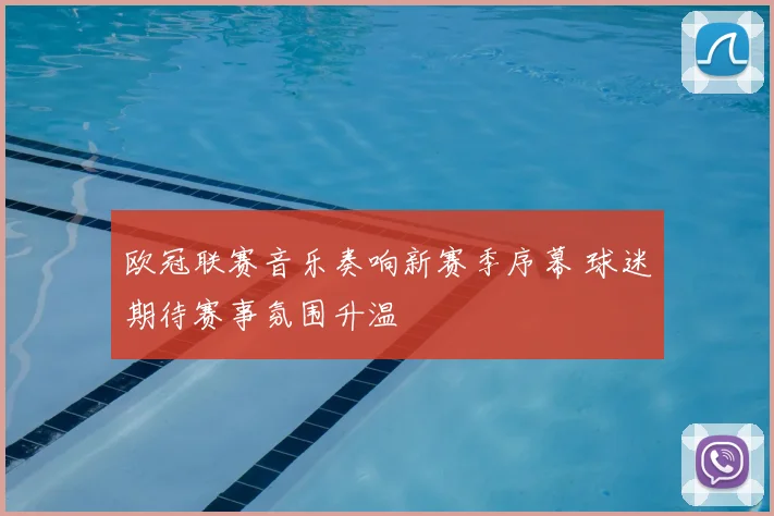 欧冠联赛音乐奏响新赛季序幕 球迷期待赛事氛围升温