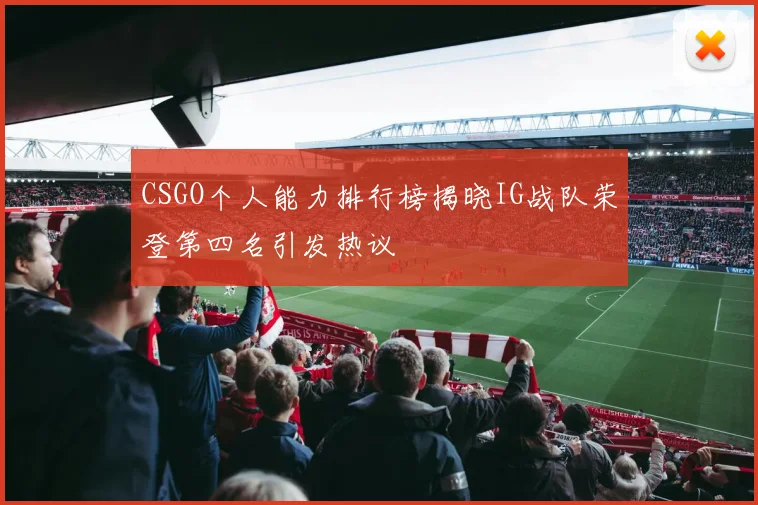 CSGO个人能力排行榜揭晓IG战队荣登第四名引发热议