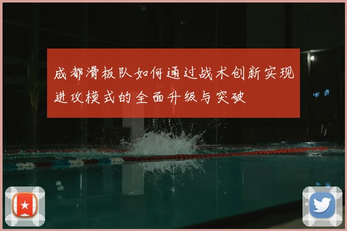 成都滑板队如何通过战术创新实现进攻模式的全面升级与突破