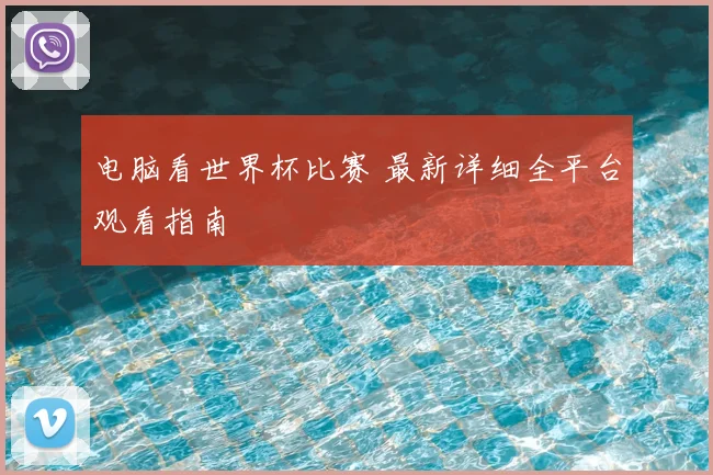 电脑看世界杯比赛 最新详细全平台观看指南