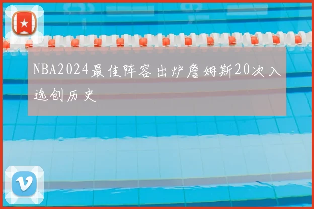 NBA2024最佳阵容出炉詹姆斯20次入选创历史