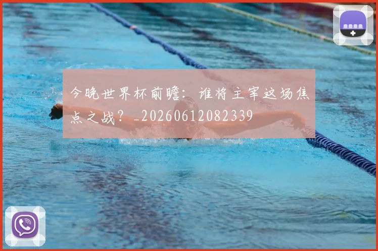 今晚世界杯前瞻:谁将主宰这场焦点之战?_20260612082339