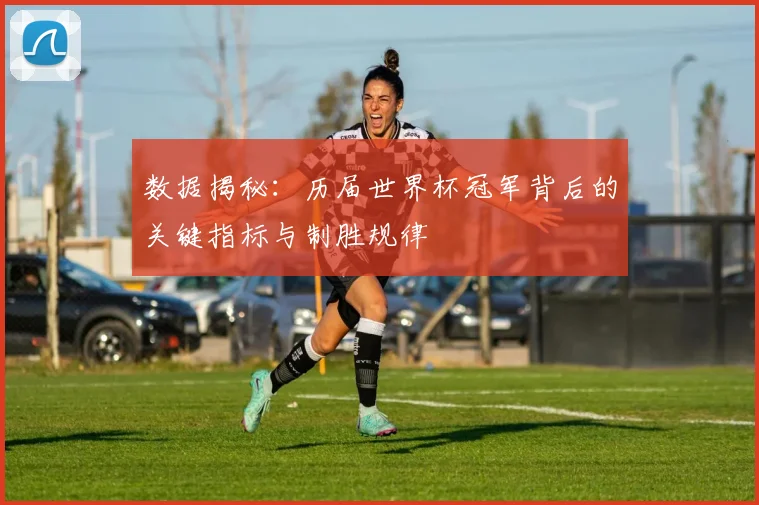 数据揭秘：历届世界杯冠军背后的关键指标与制胜规律