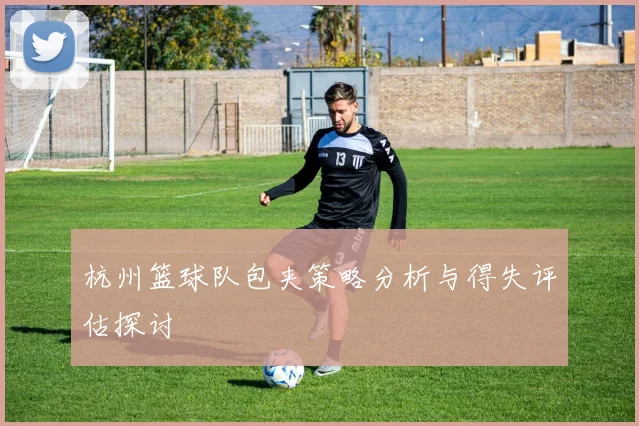 杭州篮球队包夹策略分析与得失评估探讨