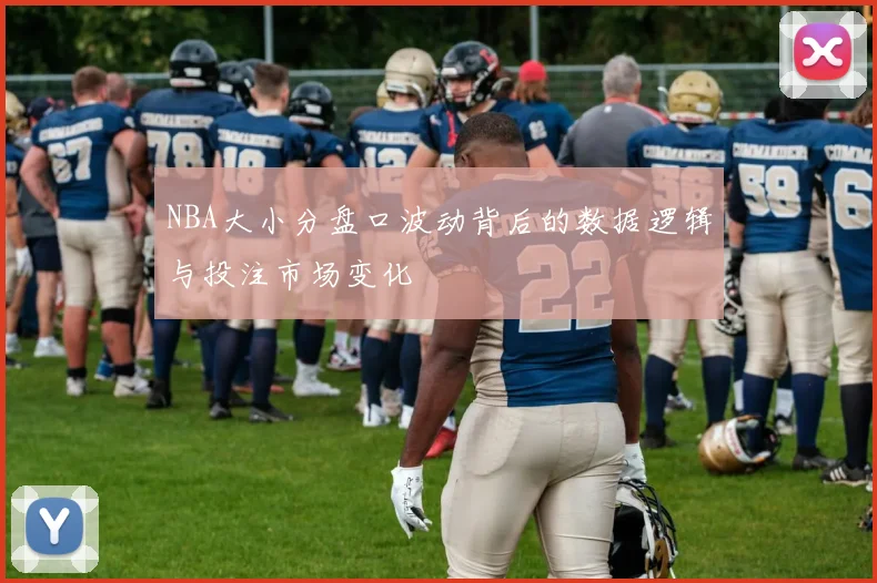 NBA大小分盘口波动背后的数据逻辑与投注市场变化