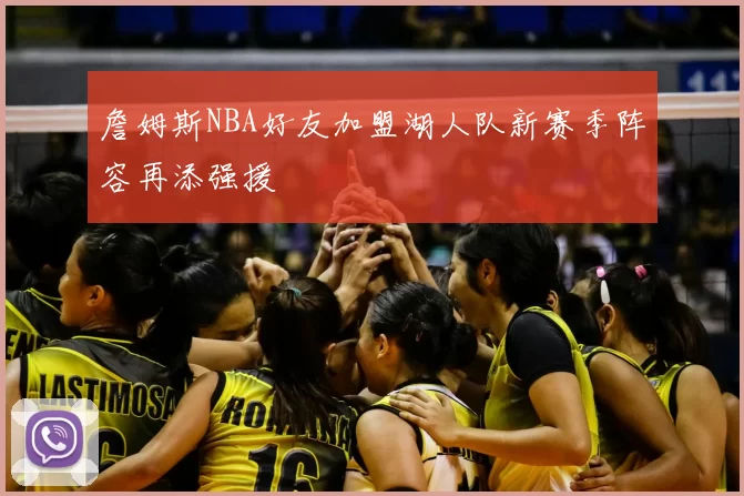 詹姆斯NBA好友加盟湖人队新赛季阵容再添强援